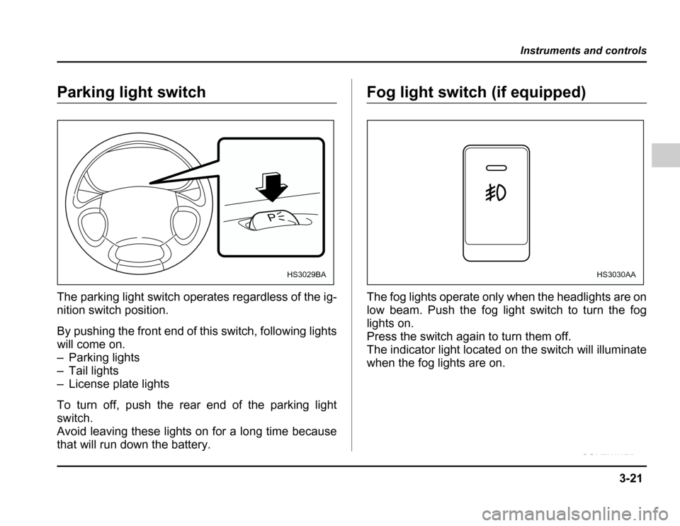 SUBARU FORESTER 2003 SG / 2.G Owners Manual 3-21
Instruments and controls
–CONTINUED –
Parking light switch 
The parking light switch operates regardless of the ig- 
nition switch position. 
By pushing the front end of this switch, followin