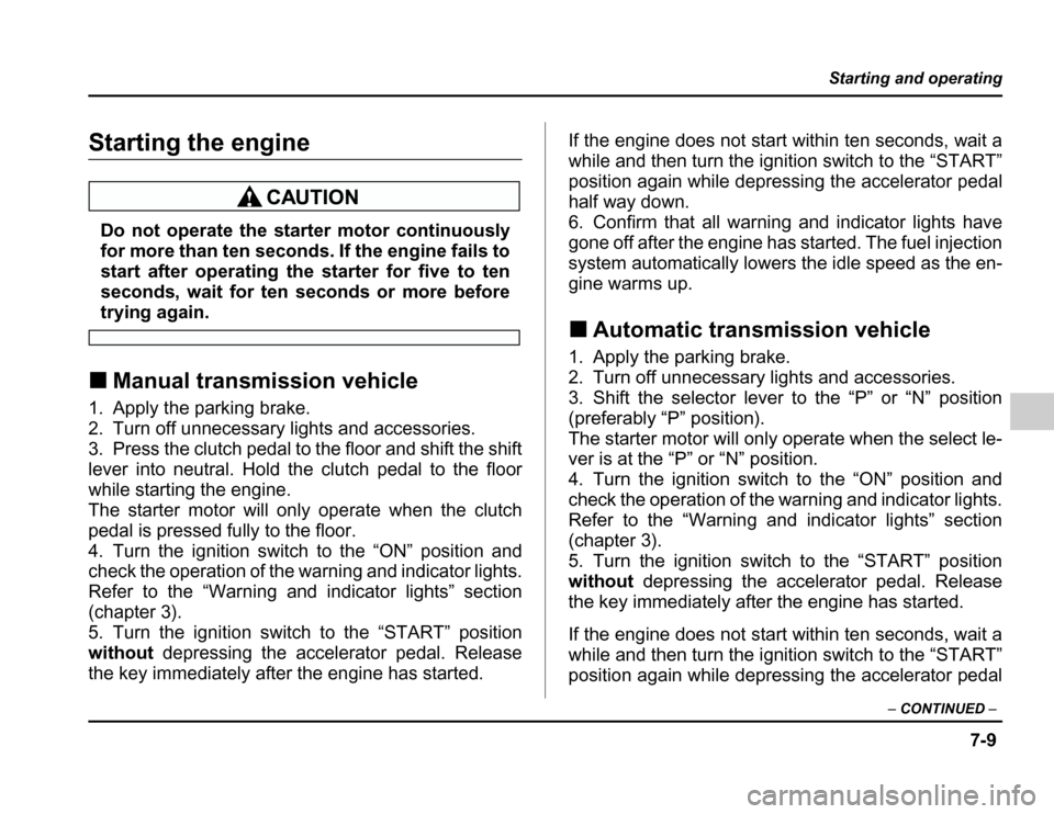 SUBARU FORESTER 2003 SG / 2.G Owners Manual 7-9
Starting and operating
–CONTINUED –
Starting the engine
Do not operate the starter motor continuously 
for more than ten seconds. If the engine fails to
start after operating the starter for f