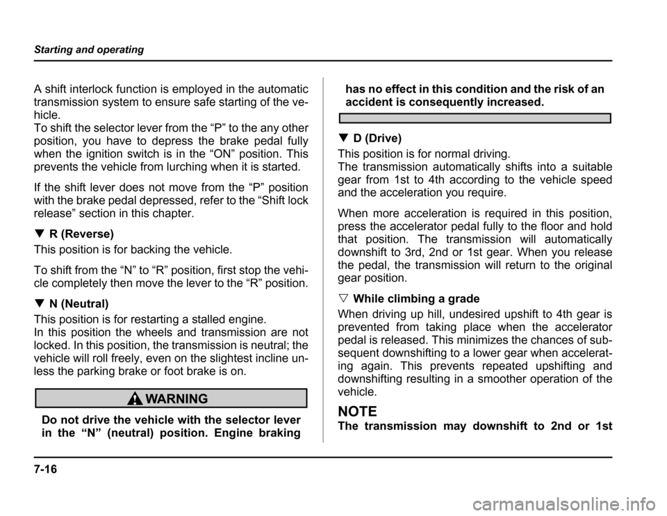SUBARU FORESTER 2003 SG / 2.G Owners Manual 7-16
Starting and operating
A shift interlock function is employed in the automatic 
transmission system to ensure safe starting of the ve-
hicle. 
To shift the selector lever from the “P” to the 