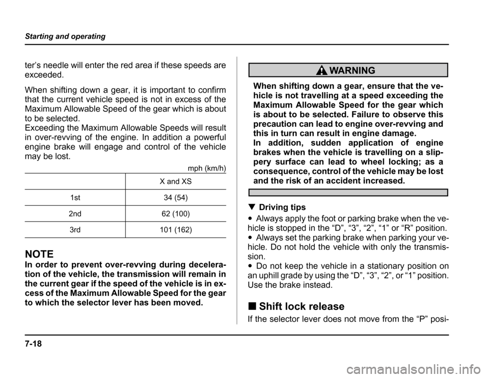 SUBARU FORESTER 2003 SG / 2.G Owners Manual 7-18
Starting and operating
ter’s needle will enter the red area if these speeds are 
exceeded. 
When shifting down a gear, it is important to confirm 
that the current vehicle speed is not in exces