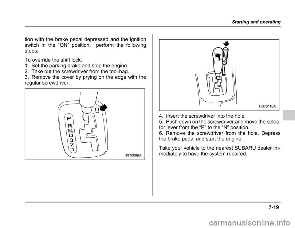 SUBARU FORESTER 2003 SG / 2.G Owners Manual 7-19
Starting and operating
–CONTINUED –
tion with the brake pedal depressed and the ignition 
switch in the “ON” position, perform the following
steps: 
To override the shift lock: 
1. Set th