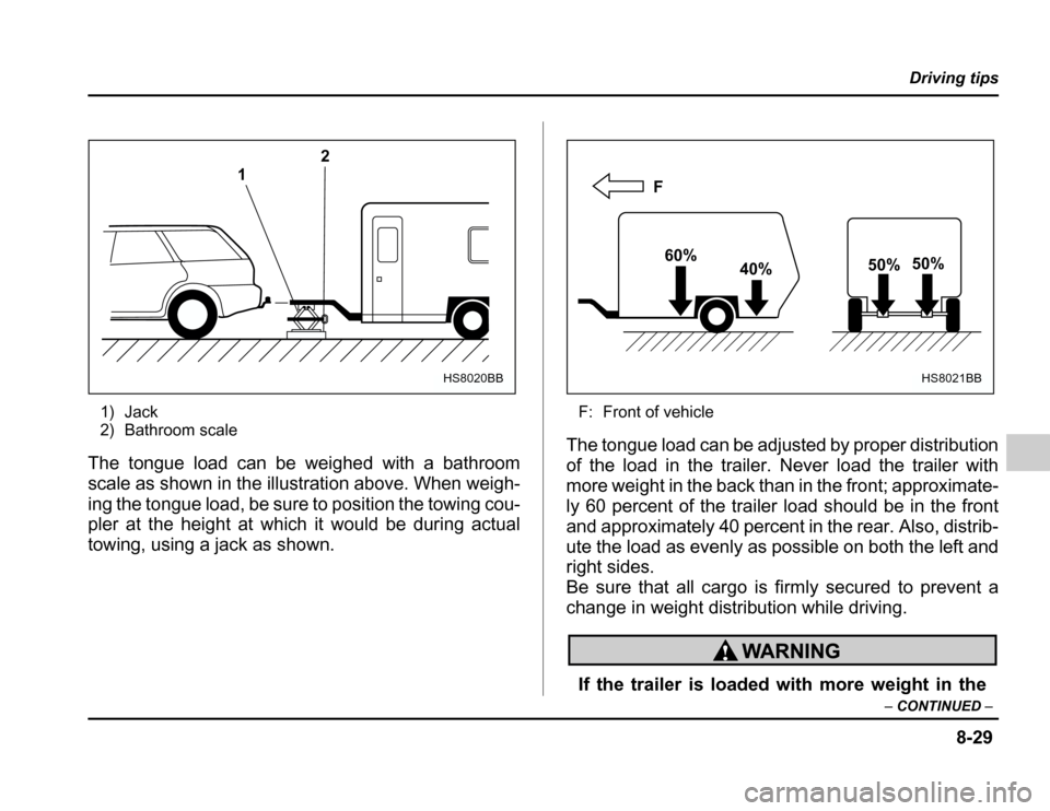 SUBARU FORESTER 2003 SG / 2.G Owners Manual 8-29
Driving tips
– CONTINUED –
1) Jack 
2) Bathroom scale
The tongue load can be weighed with a bathroom 
scale as shown in the illustration above. When weigh-
ing the tongue load, be sure to pos