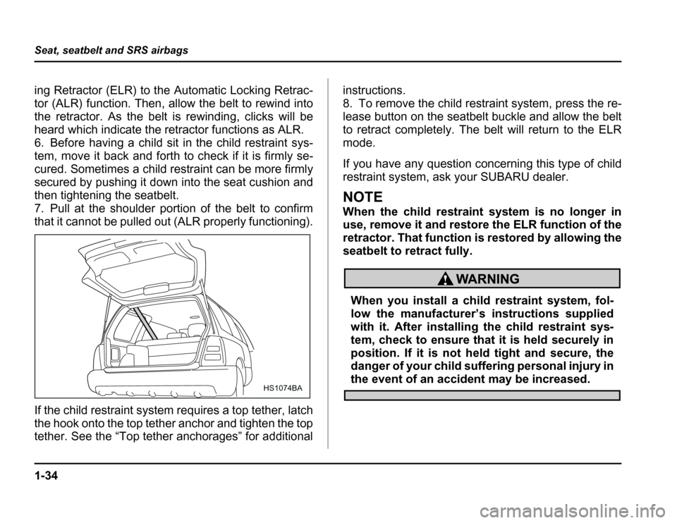 SUBARU FORESTER 2003 SG / 2.G Owners Manual 1-34
Seat, seatbelt and SRS airbags
ing Retractor (ELR) to the Automatic Locking Retrac- 
tor (ALR) function. Then, allow the belt to rewind into
the retractor. As the belt is rewinding, clicks will b