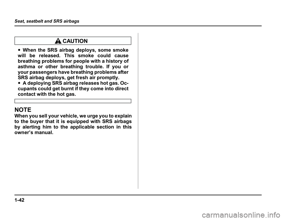 SUBARU FORESTER 2003 SG / 2.G Owners Manual 1-42
Seat, seatbelt and SRS airbags
�
When the SRS airbag deploys, some smoke
will be released. This smoke could cause 
breathing problems for people with a history of 
asthma or other breathing troub