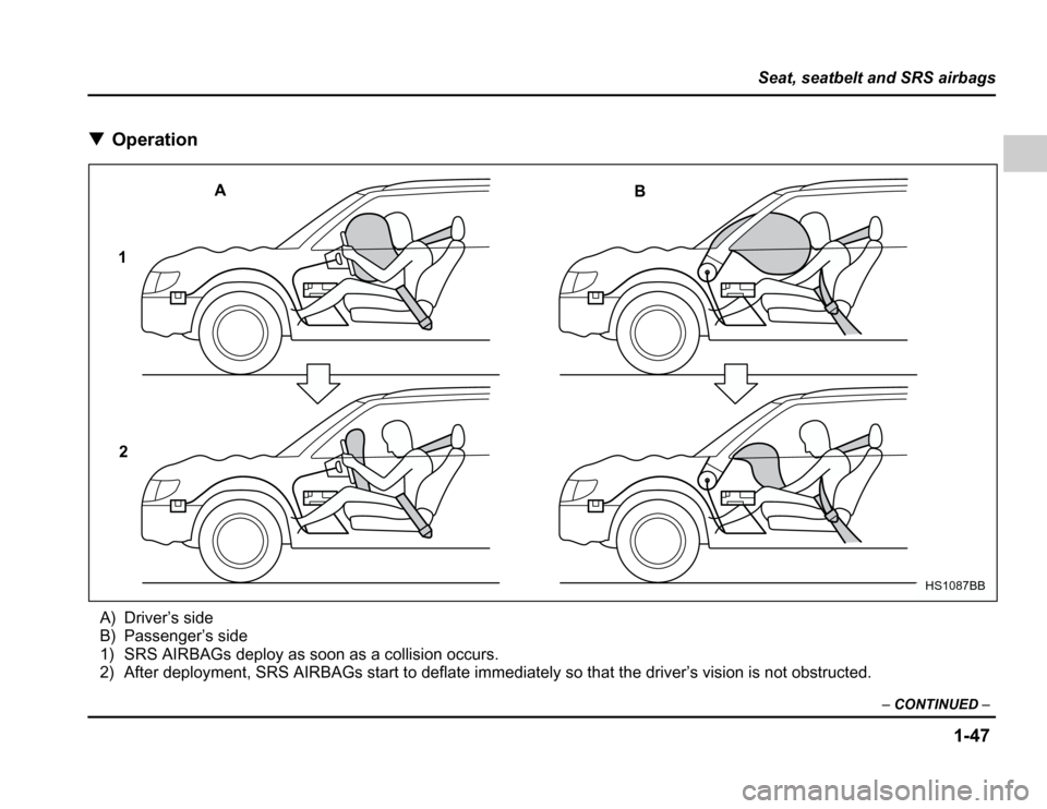 SUBARU FORESTER 2003 SG / 2.G Owners Manual 1-47
Seat, seatbelt and SRS airbags
–CONTINUED –
�Operation
A) Driver’s side 
B) Passenger’s side
1) SRS AIRBAGs deploy as soon as a collision occurs. 
2) After deployment, SRS AIRBAGs start t