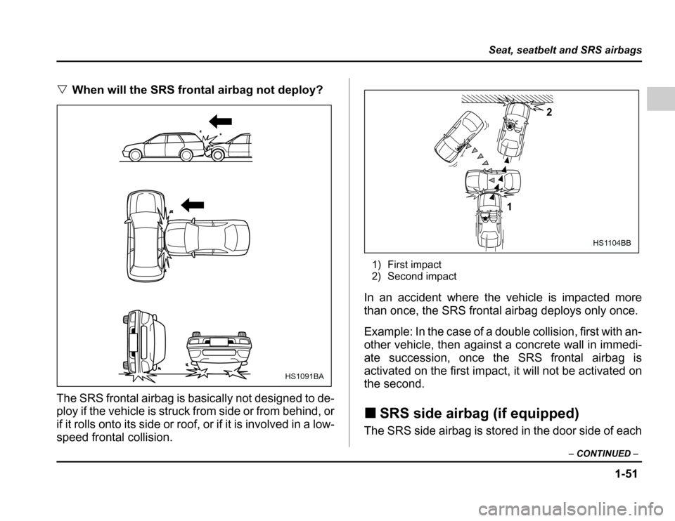 SUBARU FORESTER 2003 SG / 2.G Owners Manual 1-51
Seat, seatbelt and SRS airbags
–CONTINUED –
�When will the SRS frontal airbag not deploy?
The SRS frontal airbag is basically not designed to de- 
ploy if the vehicle is struck from side or f