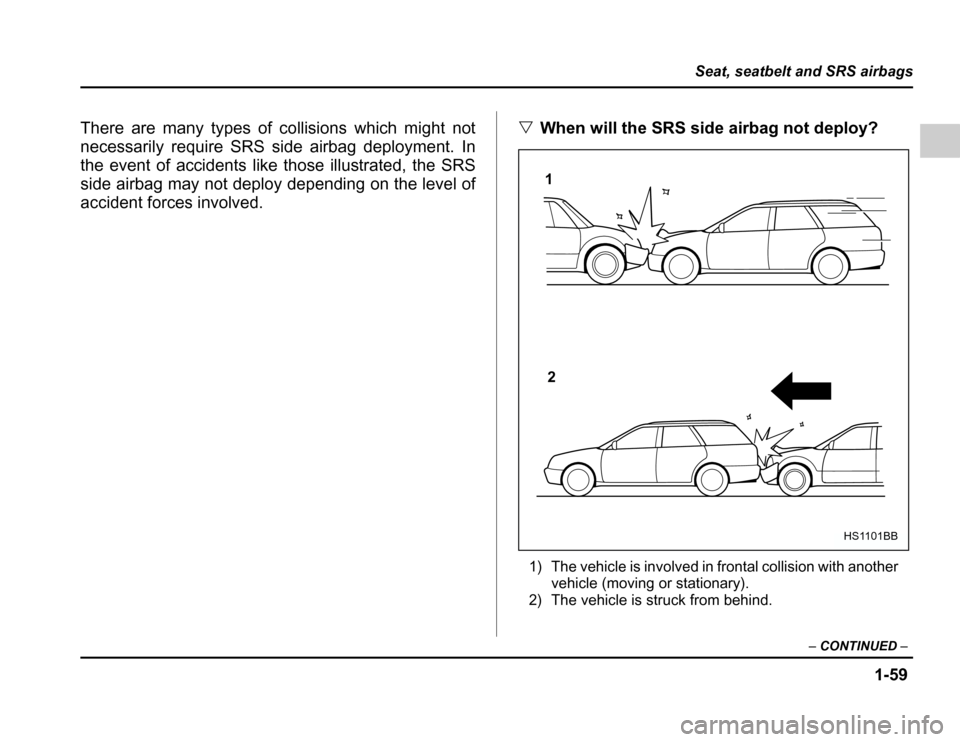 SUBARU FORESTER 2003 SG / 2.G Owners Manual 1-59
Seat, seatbelt and SRS airbags
–CONTINUED –
There are many types of collisions which might not 
necessarily require SRS side airbag deployment. In
the event of accidents like those illustrate