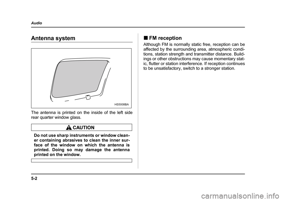 SUBARU FORESTER 2005 SG / 2.G Owners Manual 5-2
Audio
AudioAntenna system 
The antenna is printed on the inside of the left side 
rear quarter window glass.
Do not use sharp instruments or window clean- 
er containing abrasives to clean the inn