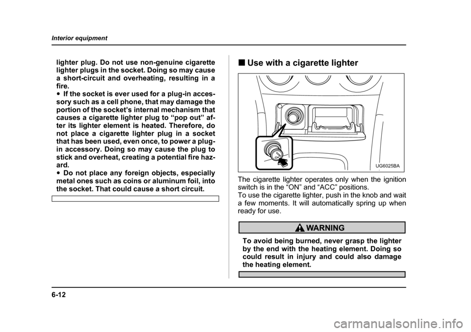 SUBARU FORESTER 2005 SG / 2.G Owners Manual 6-12
Interior equipment
lighter plug. Do not use non-genuine cigarette 
lighter plugs in the socket. Doing so may cause
a short-circuit and overheating, resulting in a fire. �y
If the socket is ever u