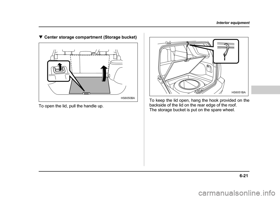 SUBARU FORESTER 2005 SG / 2.G Owners Manual 6-21
Interior equipment
– CONTINUED  –
�TCenter storage compartment (Storage bucket)
To open the lid, pull the handle up.  To keep the lid open, hang the hook provided on the 
backside of the lid 