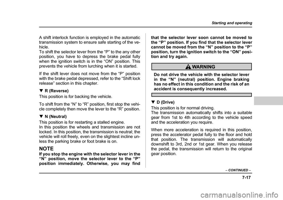 SUBARU FORESTER 2005 SG / 2.G Owners Manual 7-17
Starting and operating
– CONTINUED  –
A shift interlock function is employed in the automatic 
transmission system to ensure safe starting of the ve-
hicle. 
To shift the selector lever from 