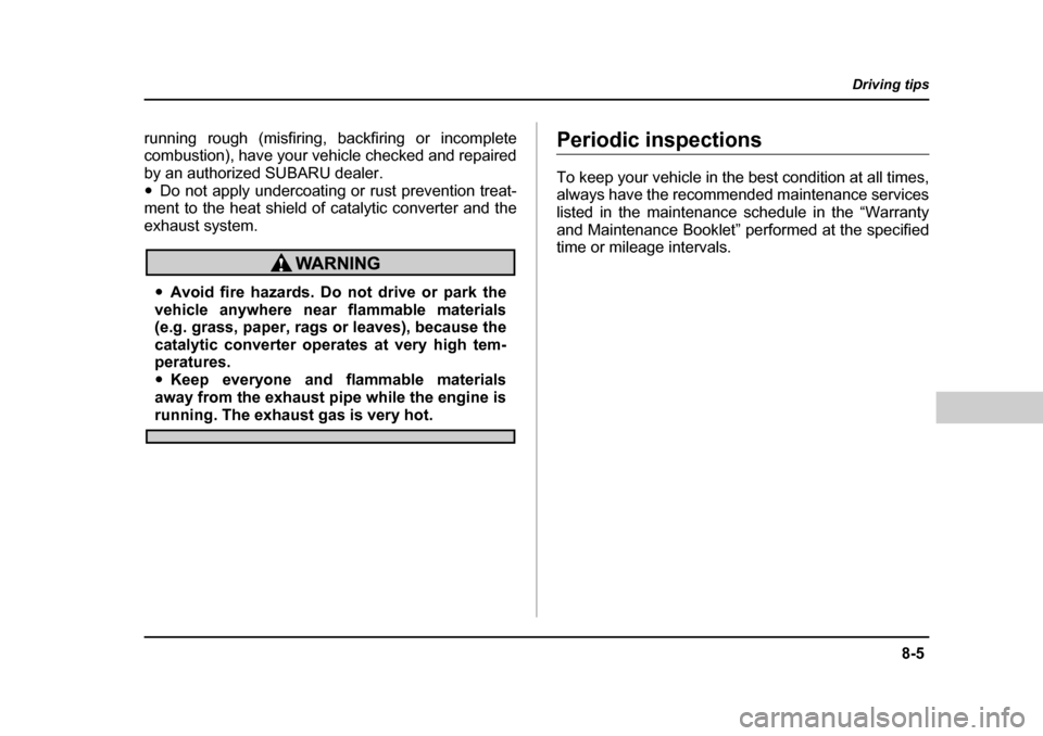 SUBARU FORESTER 2005 SG / 2.G Owners Manual 8-5
Driving tips
–  CONTINUED  –
running rough (misfiring, backfiring or incomplete 
combustion), have your vehicle checked and repaired
by an authorized SUBARU dealer. �yDo not apply undercoating