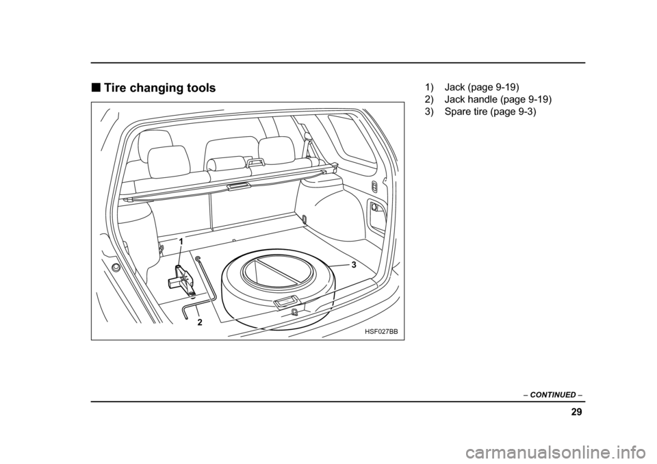 SUBARU FORESTER 2005 SG / 2.G Owners Manual 29
–
 CONTINUED  –
�„Tire changing tools
3
1
2
HSF027BB
1) Jack (page 9-19) 
2) Jack handle (page 9-19) 
3) Spare tire (page 9-3) 