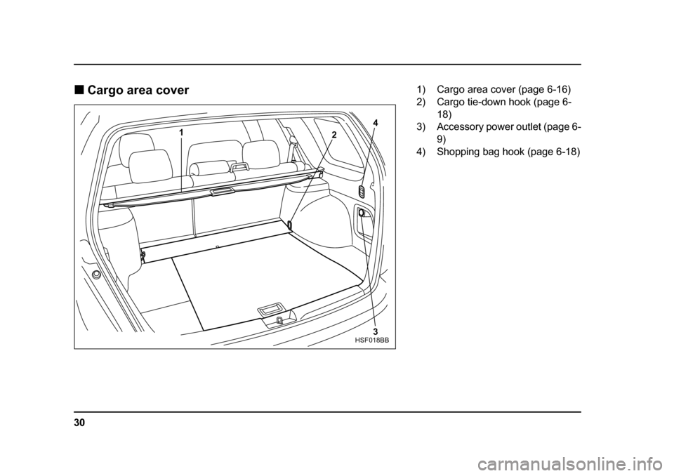 SUBARU FORESTER 2005 SG / 2.G Owners Manual 30
�„
Cargo area cover 
4
2
1
3
HSF018BB
1) Cargo area cover (page 6-16) 
2) Cargo tie-down hook (page 6-18)
3) Accessory power outlet (page 6-
9)
4) Shopping bag hook (page 6-18) 
