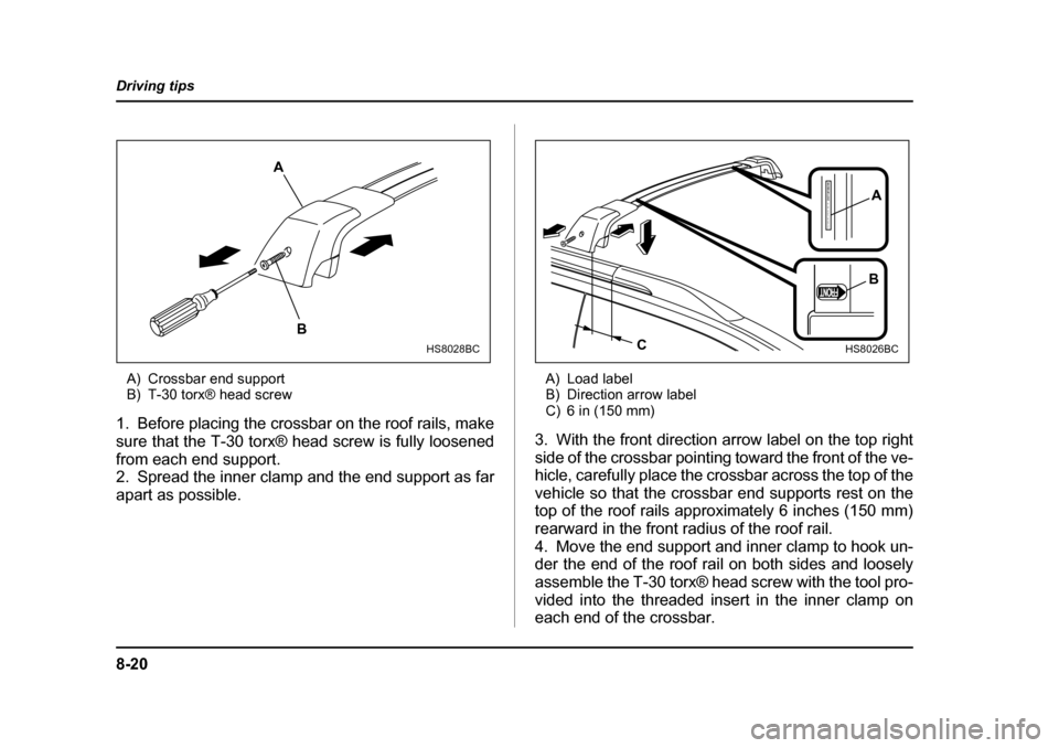 SUBARU FORESTER 2005 SG / 2.G Owners Manual 8-20
Driving tips
A) Crossbar end support 
B) T-30 torx® head screw
1. Before placing the crossbar on the roof rails, make 
sure that the T-30 torx® head screw is fully loosened
from each end suppor