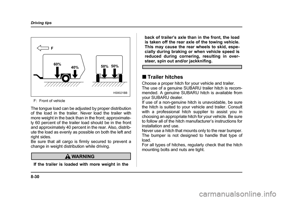 SUBARU FORESTER 2005 SG / 2.G Owners Manual 8-30
Driving tips
F: Front of vehicle
The tongue load can be adjusted by proper distribution 
of the load in the trailer. Never load the trailer with
more weight in the back than in the front; approxi