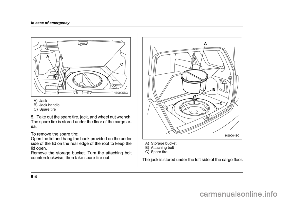 SUBARU FORESTER 2005 SG / 2.G Owners Manual 9-4
In case of emergency
A) Jack 
B) Jack handle
C) Spare tire
5. Take out the spare tire, jack, and wheel nut wrench. 
The spare tire is stored under the floor of the cargo ar-
ea. 
To remove the spa
