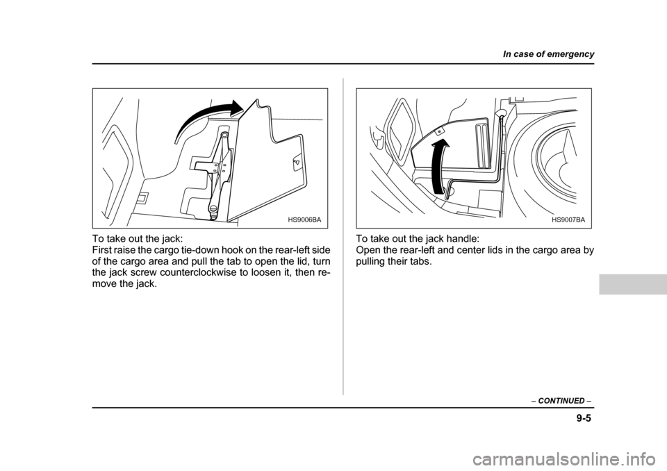 SUBARU FORESTER 2005 SG / 2.G Owners Manual 9-5
In case of emergency
– CONTINUED  –
To take out the jack: 
First raise the cargo tie-down hook on the rear-left side 
of the cargo area and pull the tab to open the lid, turn
the jack screw co