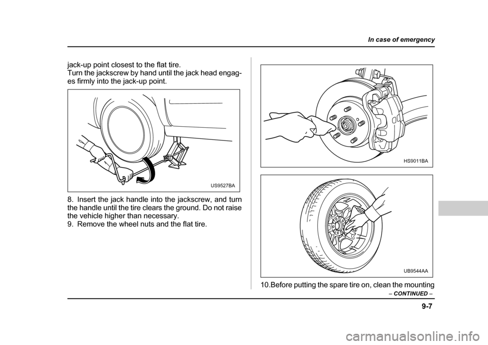 SUBARU FORESTER 2005 SG / 2.G Owners Manual 9-7
In case of emergency
– CONTINUED  –
jack-up point closest to the flat tire. 
Turn the jackscrew by hand until the jack head engag-
es firmly into the jack-up point. 
8. Insert the jack handle 