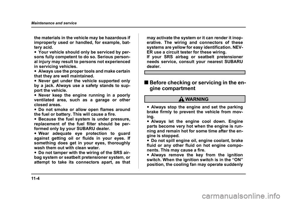 SUBARU FORESTER 2005 SG / 2.G Owners Manual 11 - 4
Maintenance and service
the materials in the vehicle may be hazardous if 
improperly used or handled, for example, bat-tery acid. �y
Your vehicle should only be serviced by per-
sons fully comp