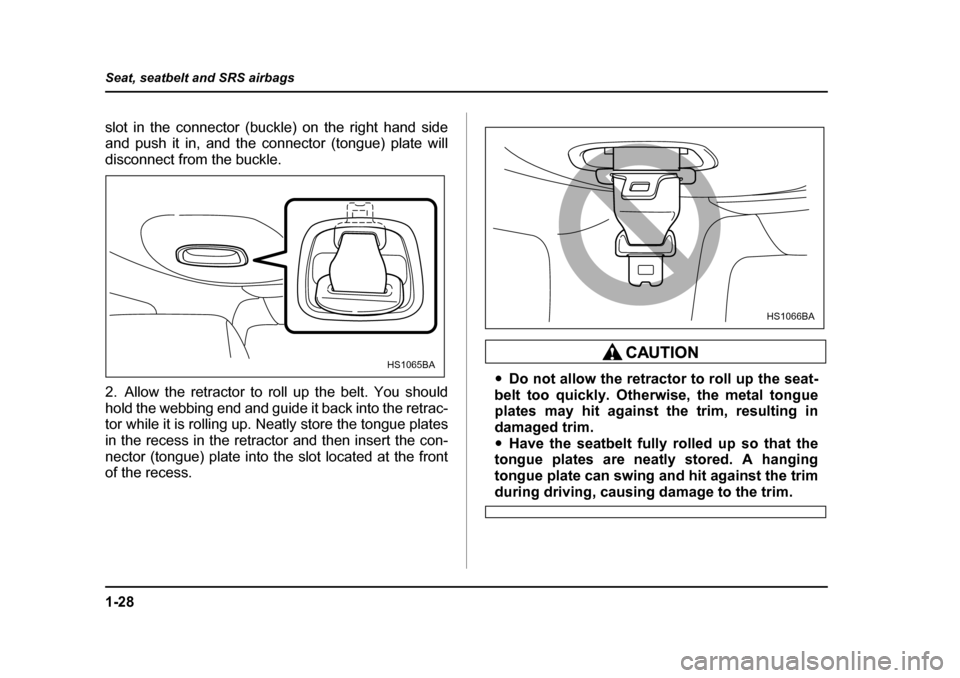 SUBARU FORESTER 2005 SG / 2.G Owners Manual 1-28
Seat, seatbelt and SRS airbags
slot in the connector (buckle) on the right hand side 
and push it in, and the connector (tongue) plate will
disconnect from the buckle. 
2. Allow the retractor to 
