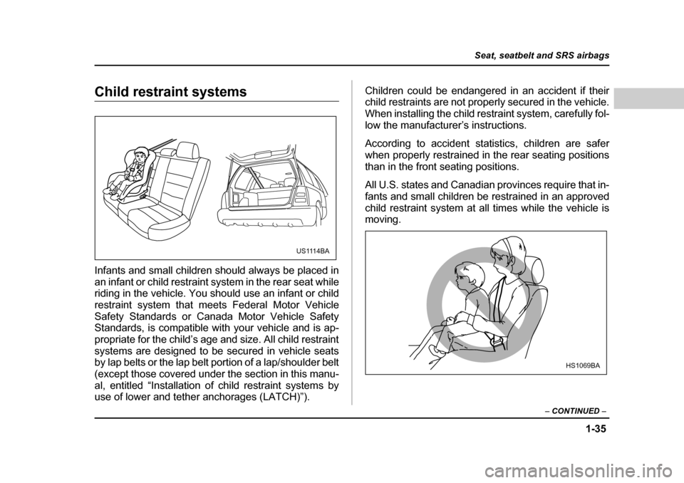 SUBARU FORESTER 2005 SG / 2.G Owners Manual 1-35
Seat, seatbelt and SRS airbags
– CONTINUED  –
Child restraint systems 
Infants and small children should always be placed in 
an infant or child restraint system in the rear seat while 
ridin