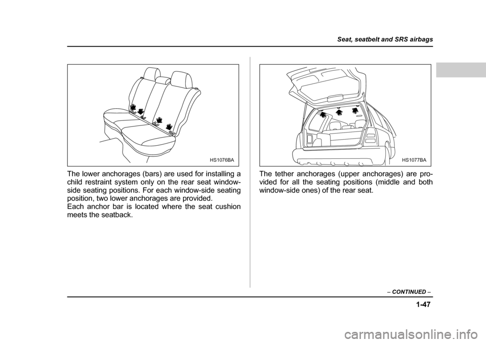 SUBARU FORESTER 2005 SG / 2.G Owners Manual 1-47
Seat, seatbelt and SRS airbags
– CONTINUED  –
The lower anchorages (bars) are used for installing a 
child restraint system only on the rear seat window- 
side seating positions. For each win