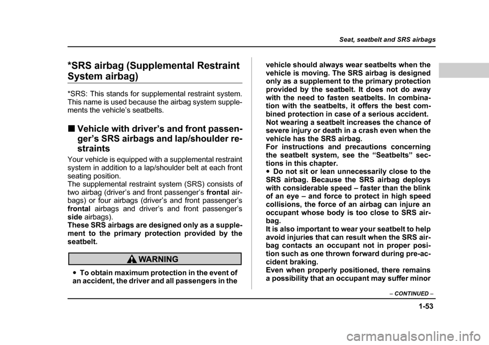 SUBARU FORESTER 2005 SG / 2.G Owners Manual 1-53
Seat, seatbelt and SRS airbags
– CONTINUED  –
*SRS airbag (Supplemental Restraint 
System airbag) *SRS: This stands for supplemental restraint system. 
This name is used because the airbag sy