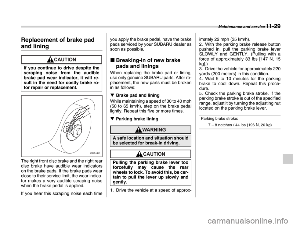 SUBARU FORESTER 2007 SG / 2.G Owners Manual Maintenance and service 11 - 29
Replacement of brake pad 
and lining
The right front disc brake and the right rear 
disc brake have audible wear indicators 
on the brake pads. If the brake pads wear 
