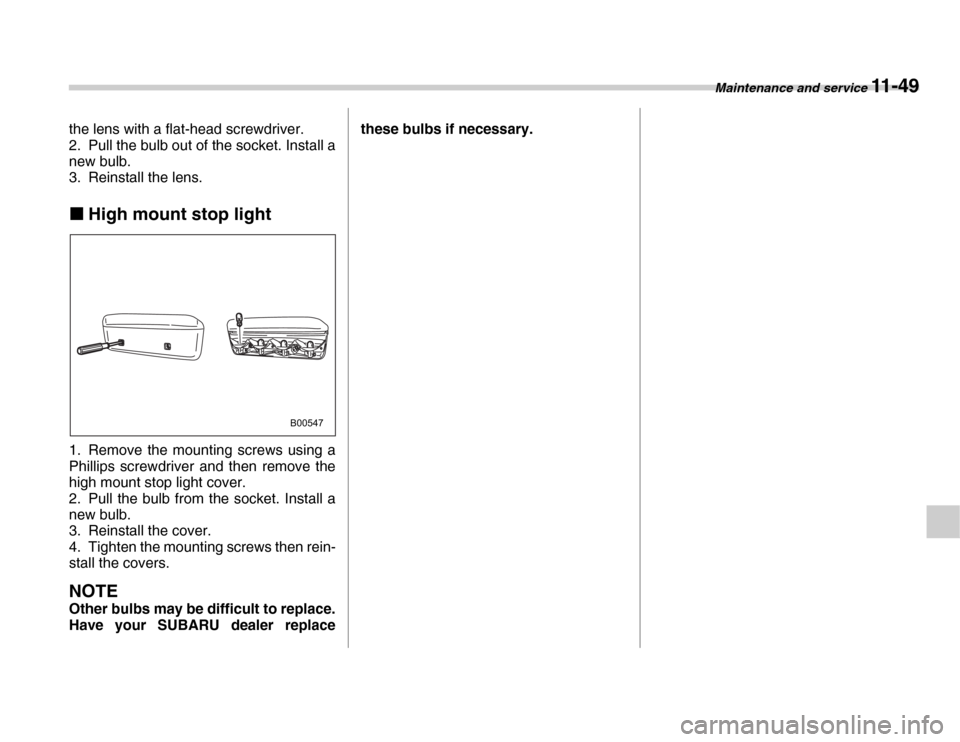 SUBARU FORESTER 2007 SG / 2.G Owners Manual Maintenance and service 11 - 49
the lens with a flat-head screwdriver. 
2. Pull the bulb out of the socket. Install a 
new bulb. 
3. Reinstall the lens. �„High mount stop light
0
1. Remove the mount
