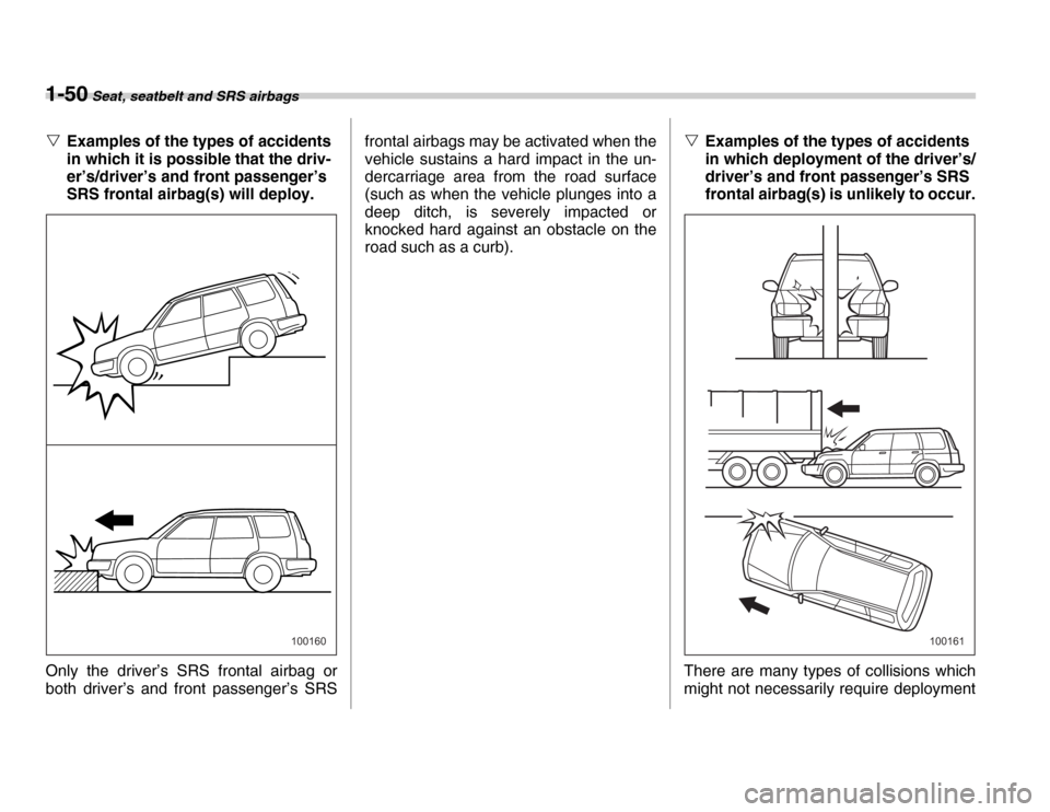 SUBARU FORESTER 2007 SG / 2.G Owners Manual 1-50 Seat, seatbelt and SRS airbags
�VExamples of the types of accidents  
in which it is possible that the driv- 
er’s/driver’s and front passenger’s  
SRS frontal airbag(s) will deploy.
Only t