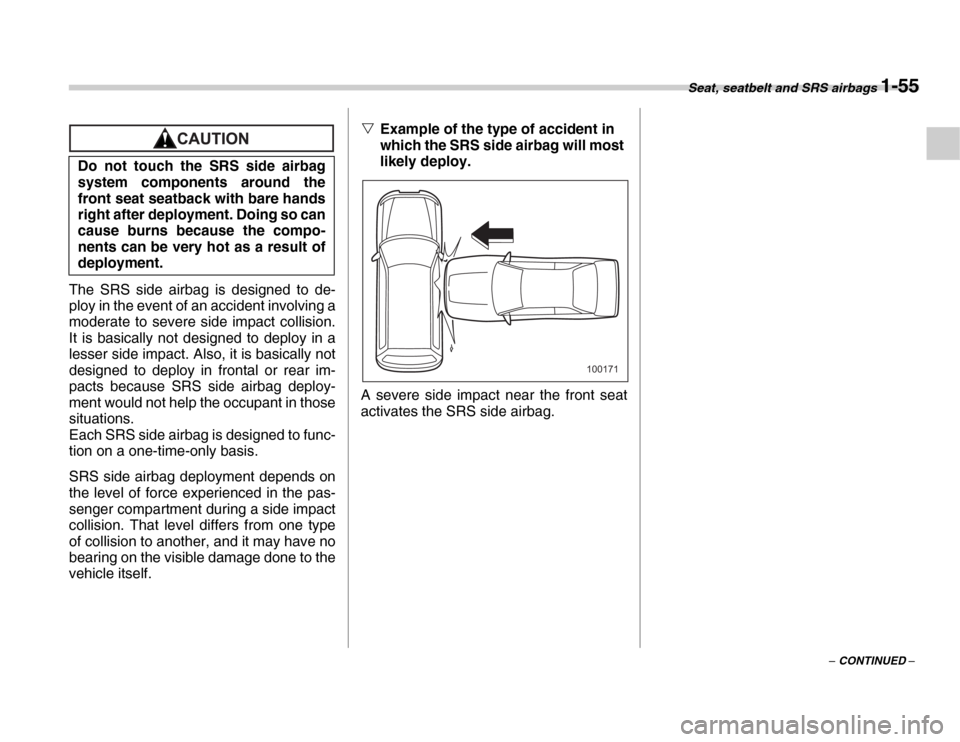 SUBARU FORESTER 2007 SG / 2.G Owners Manual Seat, seatbelt and SRS airbags 1-55
– CONTINUED –
The SRS side airbag is designed to de- 
ploy in the event of an accident involving a 
moderate to severe side impact collision. 
It is basically n