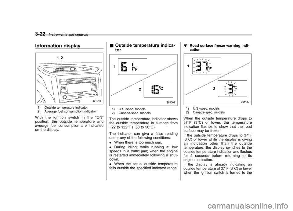 SUBARU FORESTER 2009 SH / 3.G Owners Manual 3-22Instruments and controls
Information display
1) Outside temperature indicator
2) Average fuel consumption indicator
With the ignition switch in the “ON ”
position, the outside temperature and SUBARU FORESTER 2009 SH / 3.G Owners Manual 3-22Instruments and controls
Information display
1) Outside temperature indicator
2) Average fuel consumption indicator
With the ignition switch in the “ON ”
position, the outside temperature and