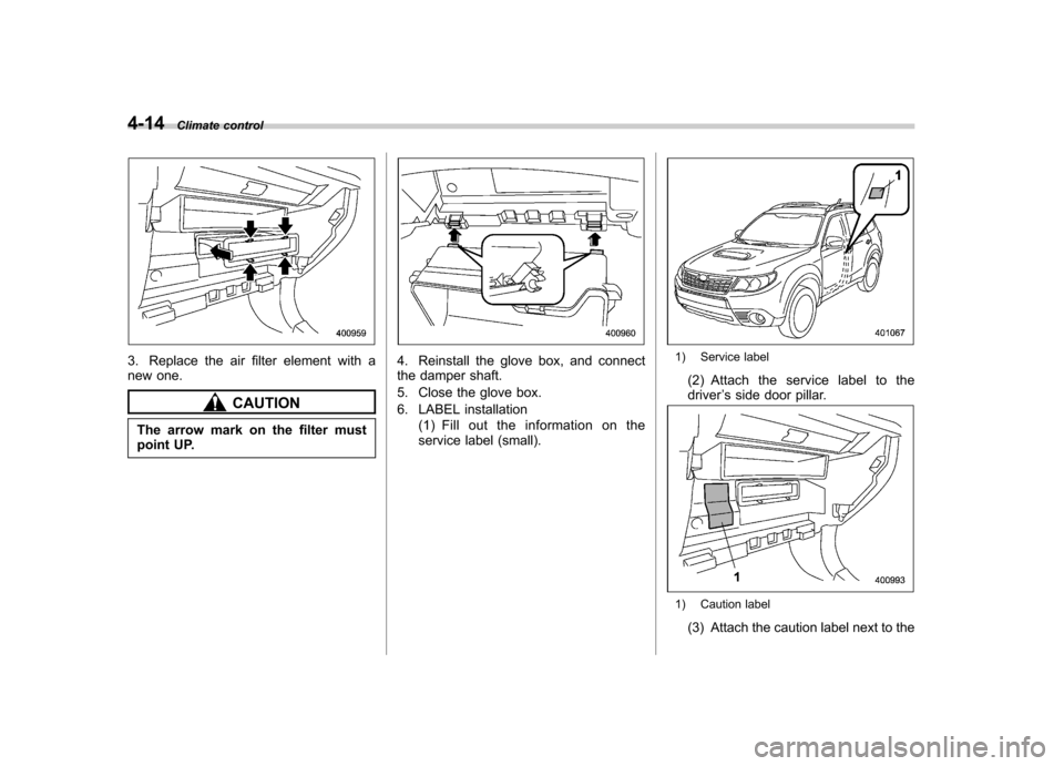 SUBARU FORESTER 2009 SH / 3.G Owners Manual 4-14Climate control
3. Replace the air filter element with a 
new one.
CAUTION
The arrow mark on the filter must 
point UP.
4. Reinstall the glove box, and connect 
the damper shaft. 
5. Close the glo