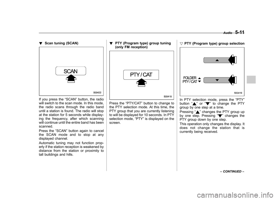 SUBARU FORESTER 2009 SH / 3.G Owners Manual !Scan tuning (SCAN)
If you press the “SCAN ”button, the radio
will switch to the scan mode. In this mode, 
the radio scans through the radio band
until a station is found. The radio will stop
at t
