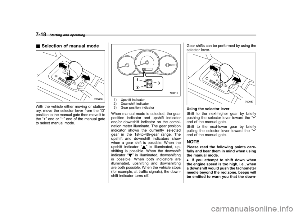 SUBARU FORESTER 2009 SH / 3.G Owners Manual 7-18Starting and operating
& Selection of manual mode
With the vehicle either moving or station- 
ary, move the selector lever from the “D ”
position to the manual gate then move it tothe “+ ”