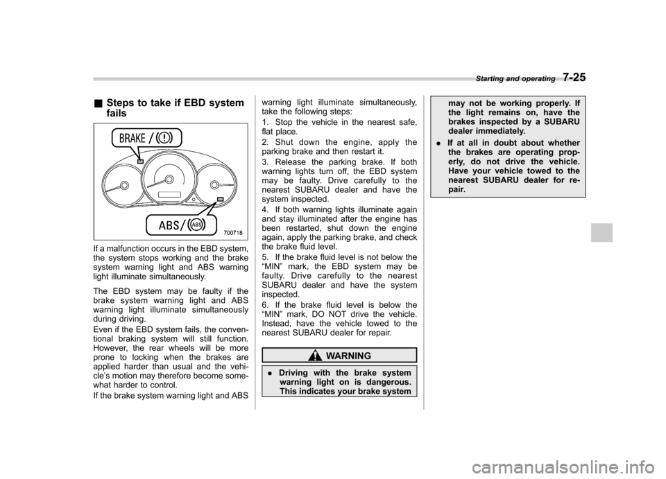 SUBARU FORESTER 2009 SH / 3.G Owners Manual &Steps to take if EBD system fails
If a malfunction occurs in the EBD system, 
the system stops working and the brake
system warning light and ABS warning
light illuminate simultaneously. 
The EBD sys
