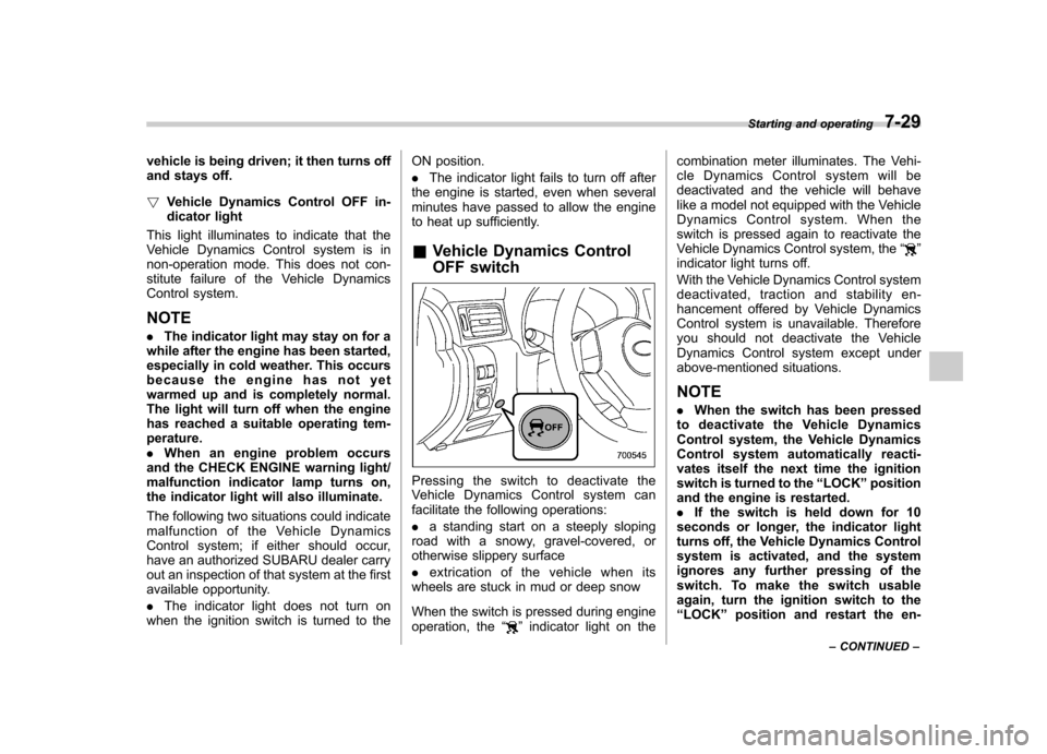 SUBARU FORESTER 2009 SH / 3.G Owners Manual vehicle is being driven; it then turns off 
and stays off. !Vehicle Dynamics Control OFF in- 
dicator light
This light illuminates to indicate that the
Vehicle Dynamics Control system is in
non-operat