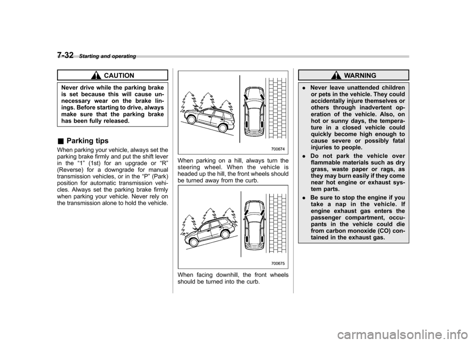 SUBARU FORESTER 2009 SH / 3.G Owners Manual 7-32Starting and operating
CAUTION
Never drive while the parking brake 
is set because this will cause un-
necessary wear on the brake lin-
ings. Before starting to drive, always
make sure that the pa