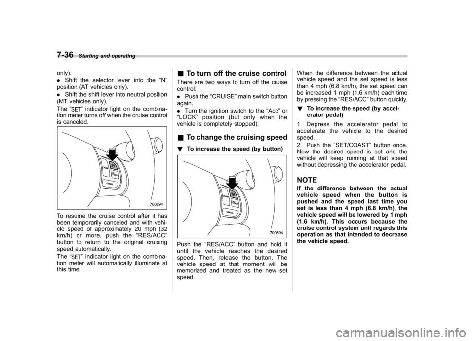 SUBARU FORESTER 2009 SH / 3.G Owners Manual 7-36Starting and operating
only). . Shift the selector lever into the “N ”
position (AT vehicles only).. Shift the shift lever into neutral position
(MT vehicles only).The “
”indicator light o