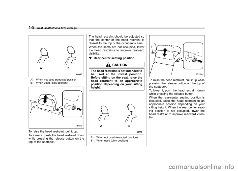 SUBARU FORESTER 2009 SH / 3.G Owners Manual 1-8Seat, seatbelt and SRS airbags
A) When not used (retracted position) 
B) When used (click position)
To raise the head restraint, pull it up. 
To lower it, push the head restraint down 
while pressi