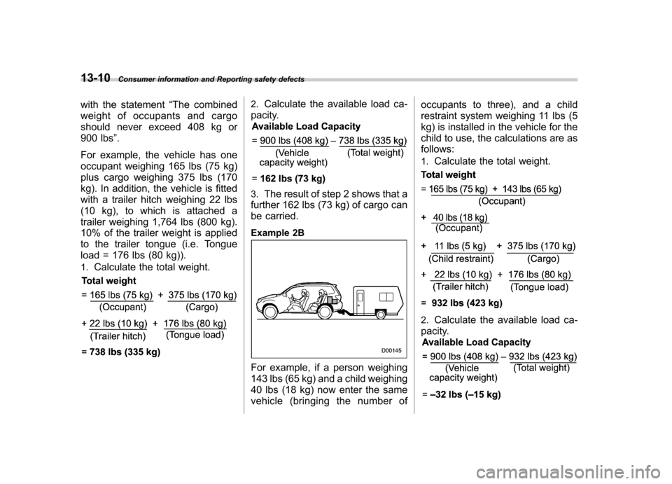 SUBARU FORESTER 2009 SH / 3.G Owners Manual 13-10Consumer information and Reporting safety defects
with the statement “The combined
weight of occupants and cargo 
should never exceed 408 kg or 
900 lbs ”.
For example, the vehicle has one
oc