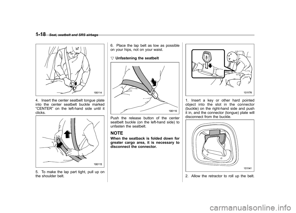 SUBARU FORESTER 2009 SH / 3.G Owners Manual 1-18Seat, seatbelt and SRS airbags
4. Insert the center seatbelt tongue plate 
into the center seatbelt buckle marked“CENTER ”on the left-hand side until it
clicks.
5. To make the lap part tight, 