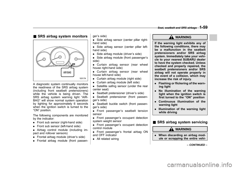 SUBARU FORESTER 2009 SH / 3.G Owners Manual &SRS airbag system monitors
A diagnostic system continually monitors 
the readiness of the SRS airbag system
(including front seatbelt pretensioners)
while the vehicle is being driven. The
SRS airbag 