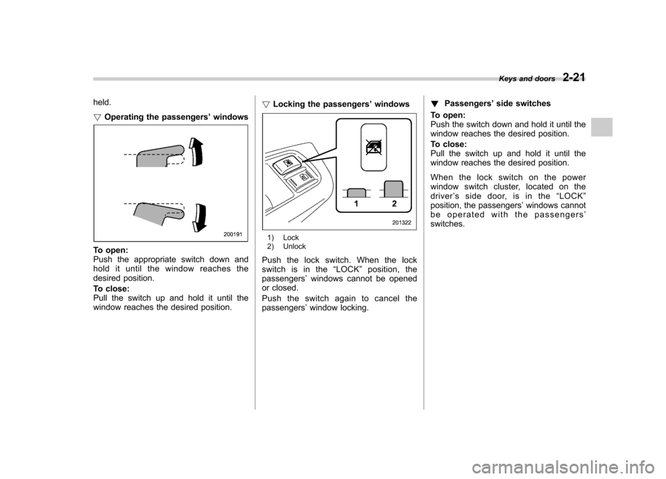 SUBARU FORESTER 2010 SH / 3.G Owners Manual held. !Operating the passengers ’windows
To open: 
Push the appropriate switch down and
hold it until the window reaches the
desired position. 
To close: 
Pull the switch up and hold it until the
wi