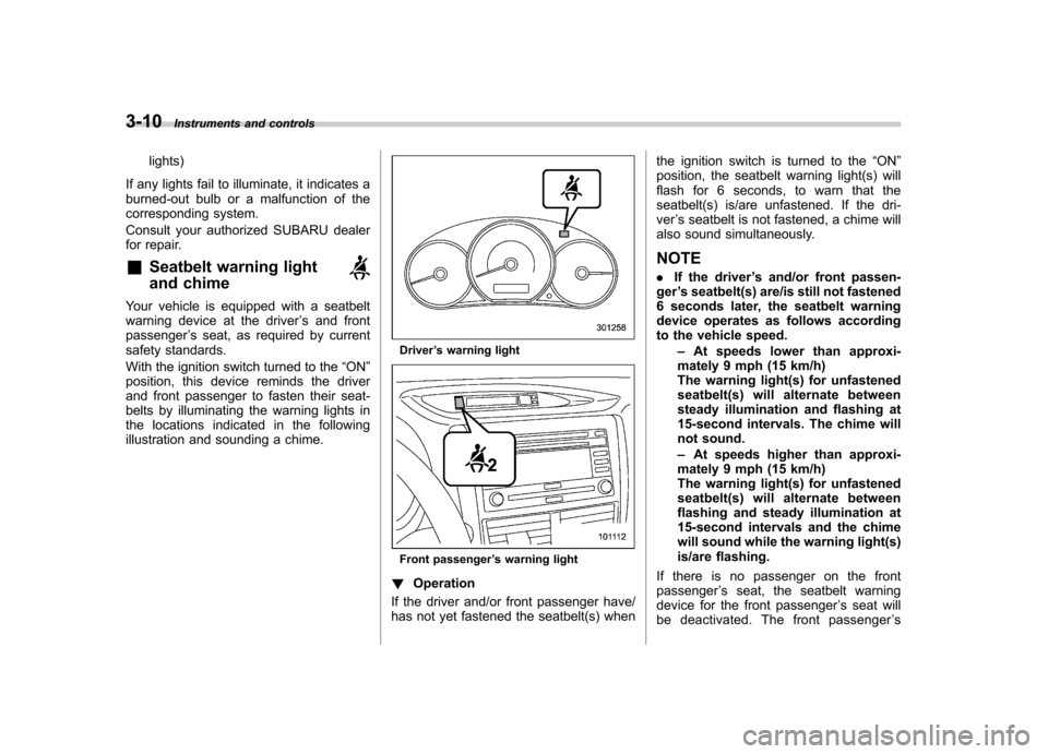 SUBARU FORESTER 2010 SH / 3.G Owners Manual 3-10Instruments and controls
lights)
If any lights fail to illuminate, it indicates a 
burned-out bulb or a malfunction of the
corresponding system. 
Consult your authorized SUBARU dealer 
for repair.