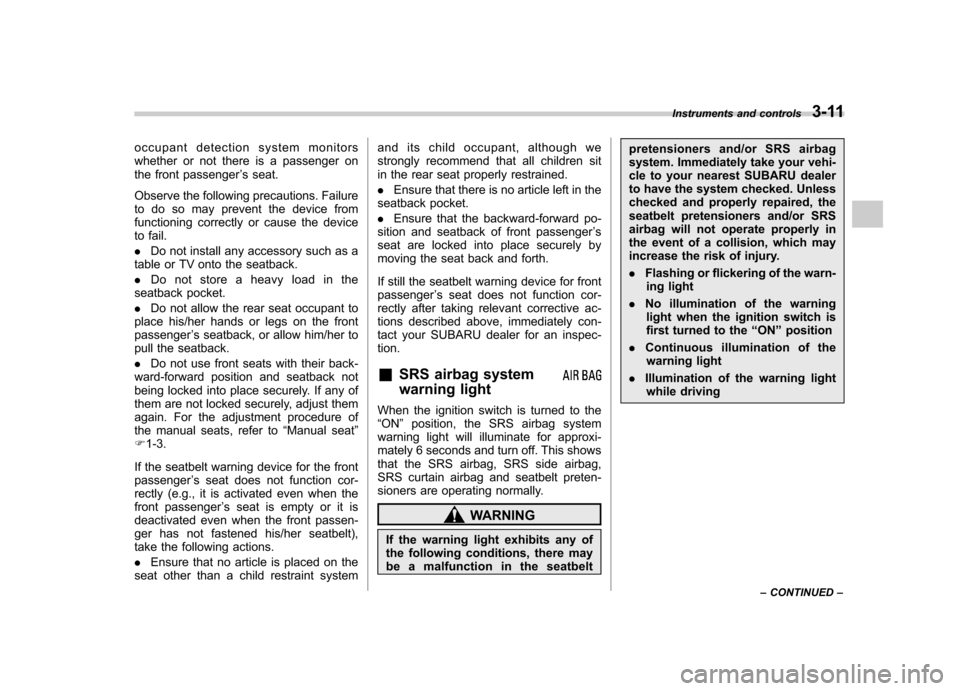 SUBARU FORESTER 2010 SH / 3.G Owners Manual occupant detection system monitors 
whether or not there is a passenger on
the front passenger’s seat.
Observe the following precautions. Failure
to do so may prevent the device from 
functioning co