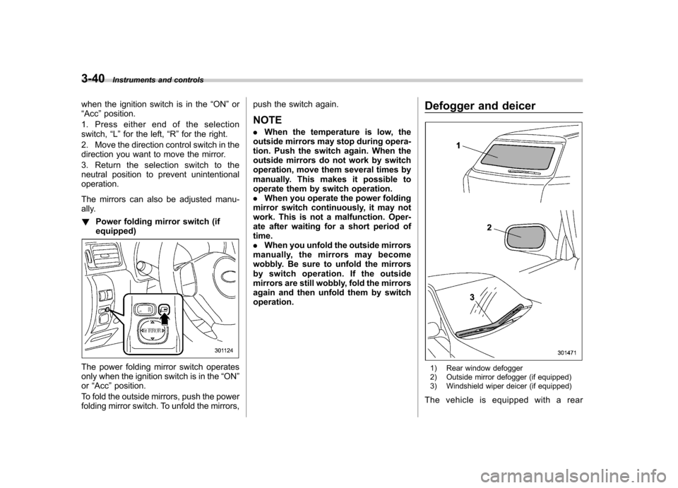 SUBARU FORESTER 2010 SH / 3.G Owners Manual 3-40Instruments and controls
when the ignition switch is in the “ON ”or
“ Acc ”position.
1. Press either end of the selection switch, “L ” for the left, “R ”for the right.
2. Move the 