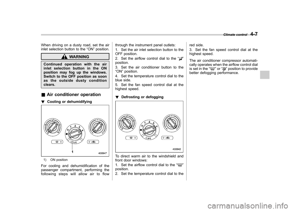 SUBARU FORESTER 2010 SH / 3.G Owners Manual When driving on a dusty road, set the air 
inlet selection button to the“ON ”position.
WARNING
Continued operation with the air 
inletselectionbuttonintheON
position may fog up the windows.
Switch