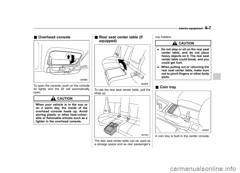 SUBARU FORESTER 2010 SH / 3.G Owners Manual &Overhead console
To open the console, push on the console 
lid lightly and the lid will automaticallyopen.
CAUTION
When your vehicle is in the sun or 
on a warm day, the inside of the
overhead consol